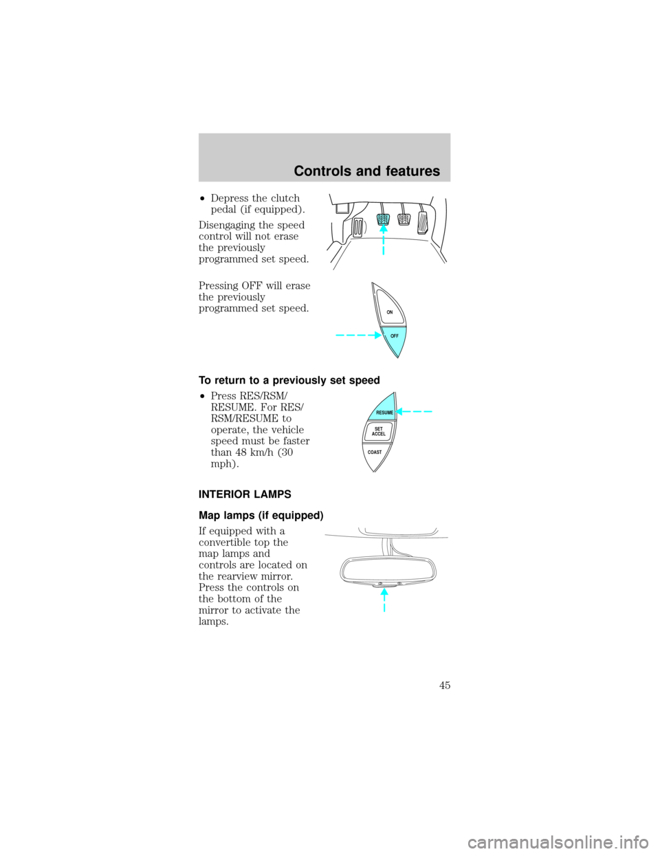 FORD MUSTANG 2000 4.G Service Manual ²Depress the clutch
pedal (if equipped).
Disengaging the speed
control will not erase
the previously
programmed set speed.
Pressing OFF will erase
the previously
programmed set speed.
To return to a 