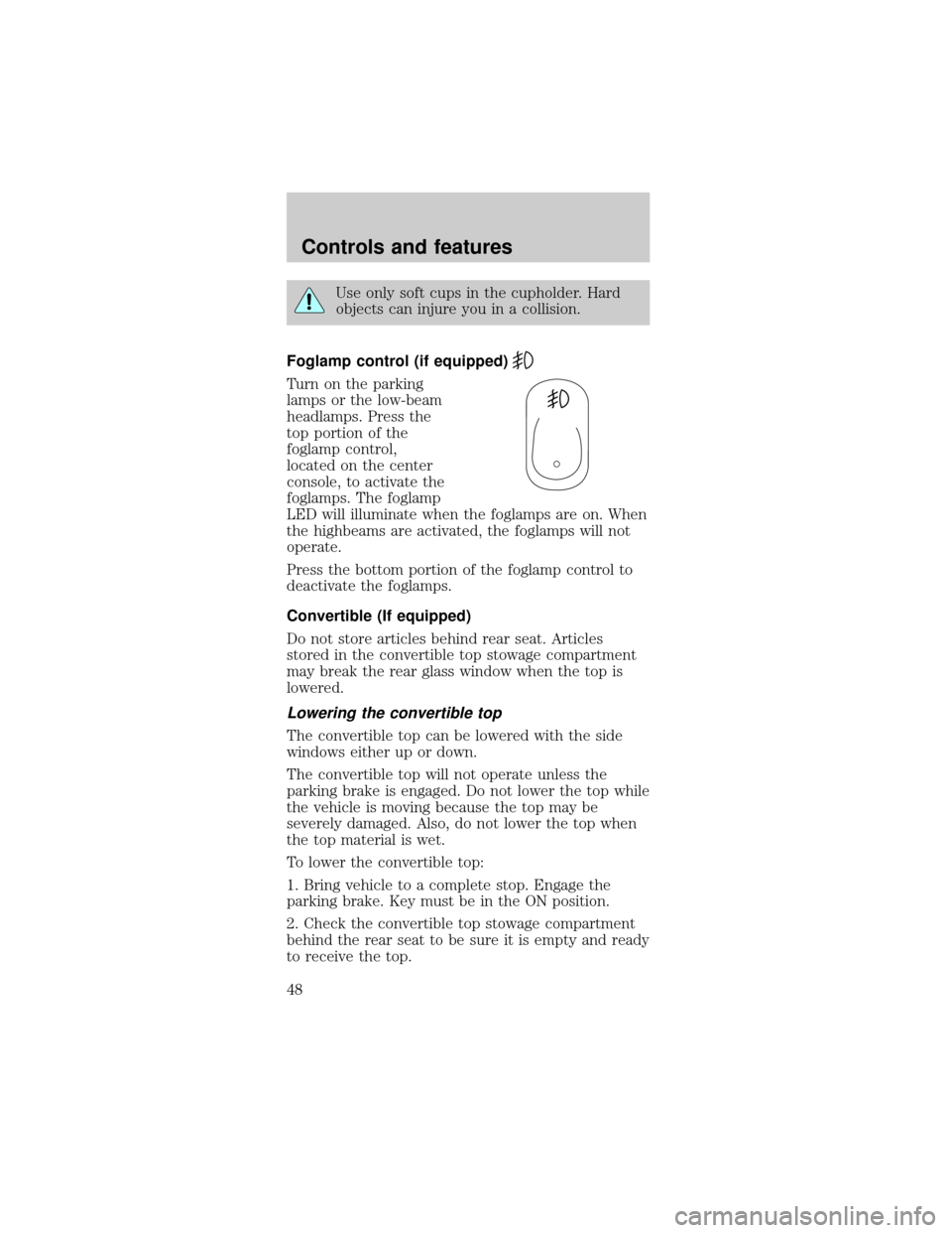 FORD MUSTANG 2000 4.G Service Manual Use only soft cups in the cupholder. Hard
objects can injure you in a collision.
Foglamp control (if equipped)
Turn on the parking
lamps or the low-beam
headlamps. Press the
top portion of the
foglamp