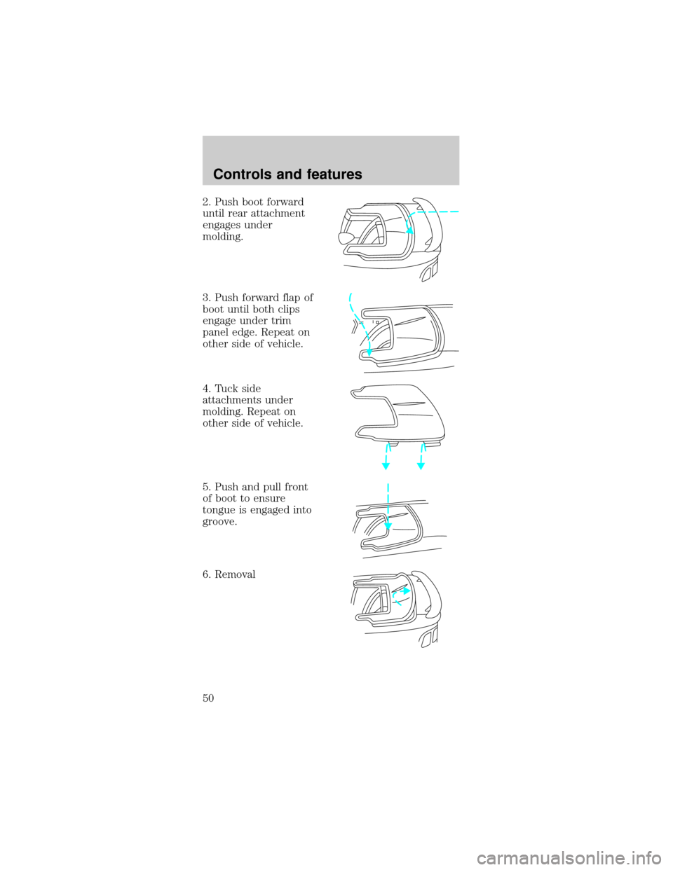 FORD MUSTANG 2000 4.G Service Manual 2. Push boot forward
until rear attachment
engages under
molding.
3. Push forward flap of
boot until both clips
engage under trim
panel edge. Repeat on
other side of vehicle.
4. Tuck side
attachments 