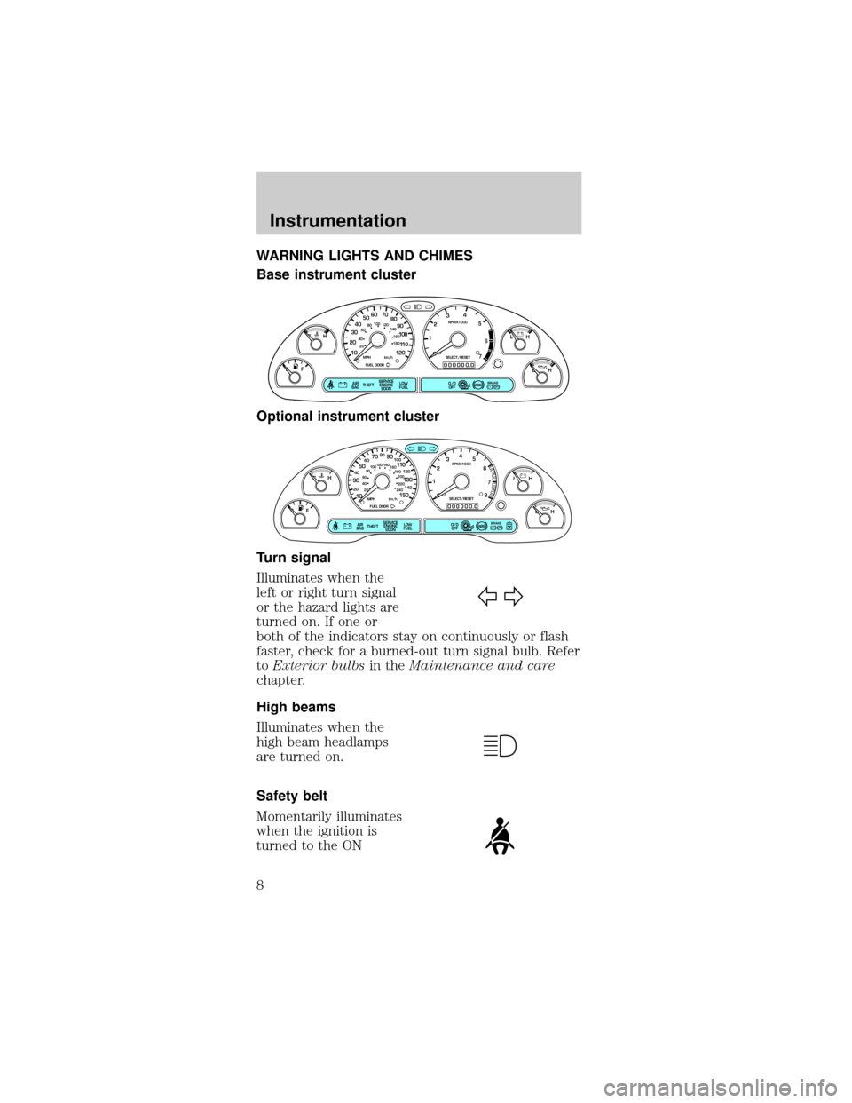 FORD MUSTANG 2000 4.G Owners Manual WARNING LIGHTS AND CHIMES
Base instrument cluster
Optional instrument cluster
Turn signal
Illuminates when the
left or right turn signal
or the hazard lights are
turned on. If one or
both of the indic