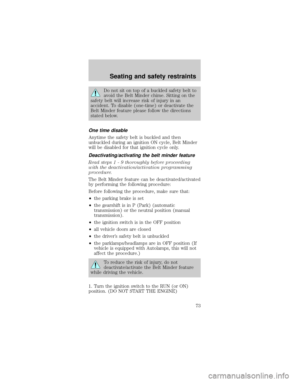 FORD MUSTANG 2000 4.G Owners Manual Do not sit on top of a buckled safety belt to
avoid the Belt Minder chime. Sitting on the
safety belt will increase risk of injury in an
accident. To disable (one-time) or deactivate the
Belt Minder f