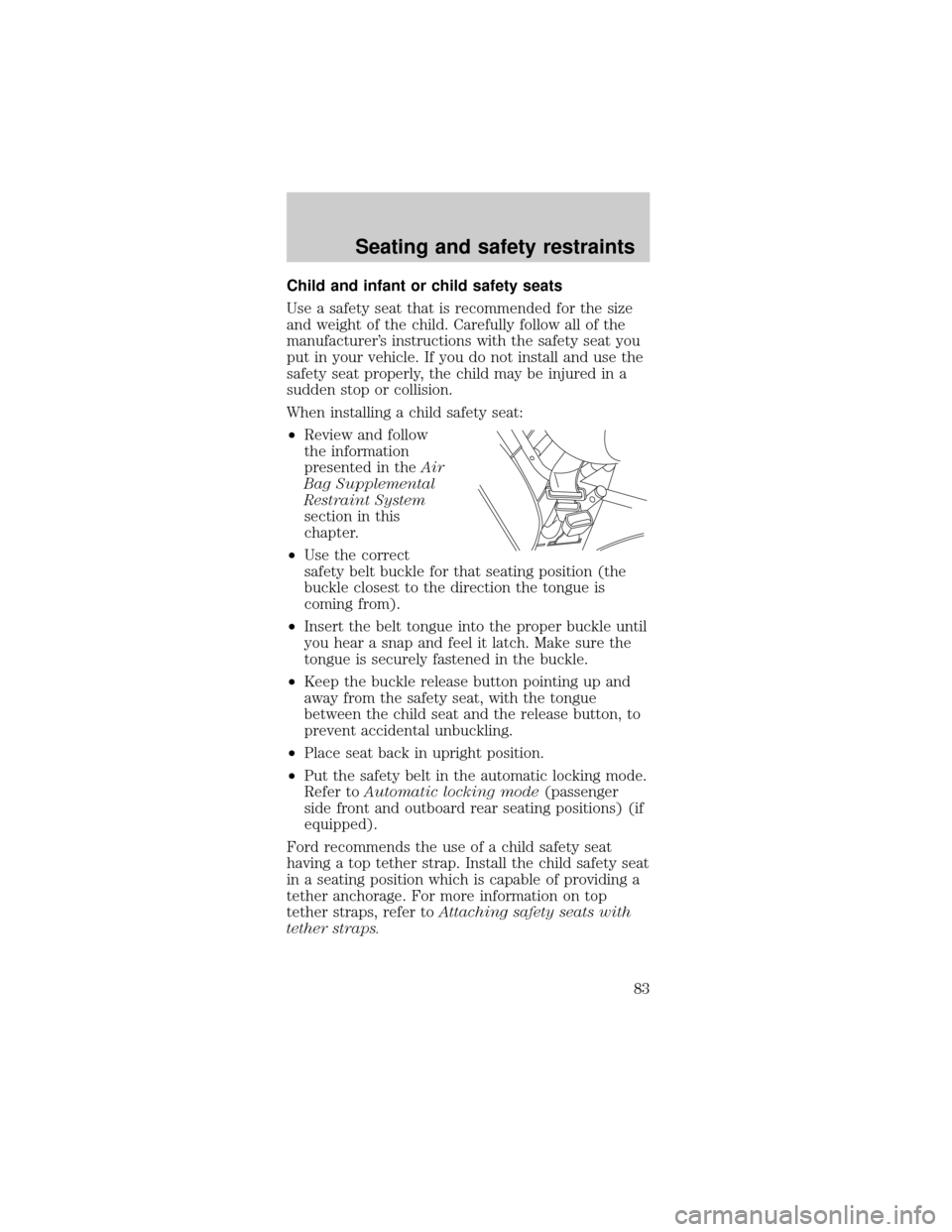 FORD MUSTANG 2000 4.G Owners Manual Child and infant or child safety seats
Use a safety seat that is recommended for the size
and weight of the child. Carefully follow all of the
manufacturers instructions with the safety seat you
put 