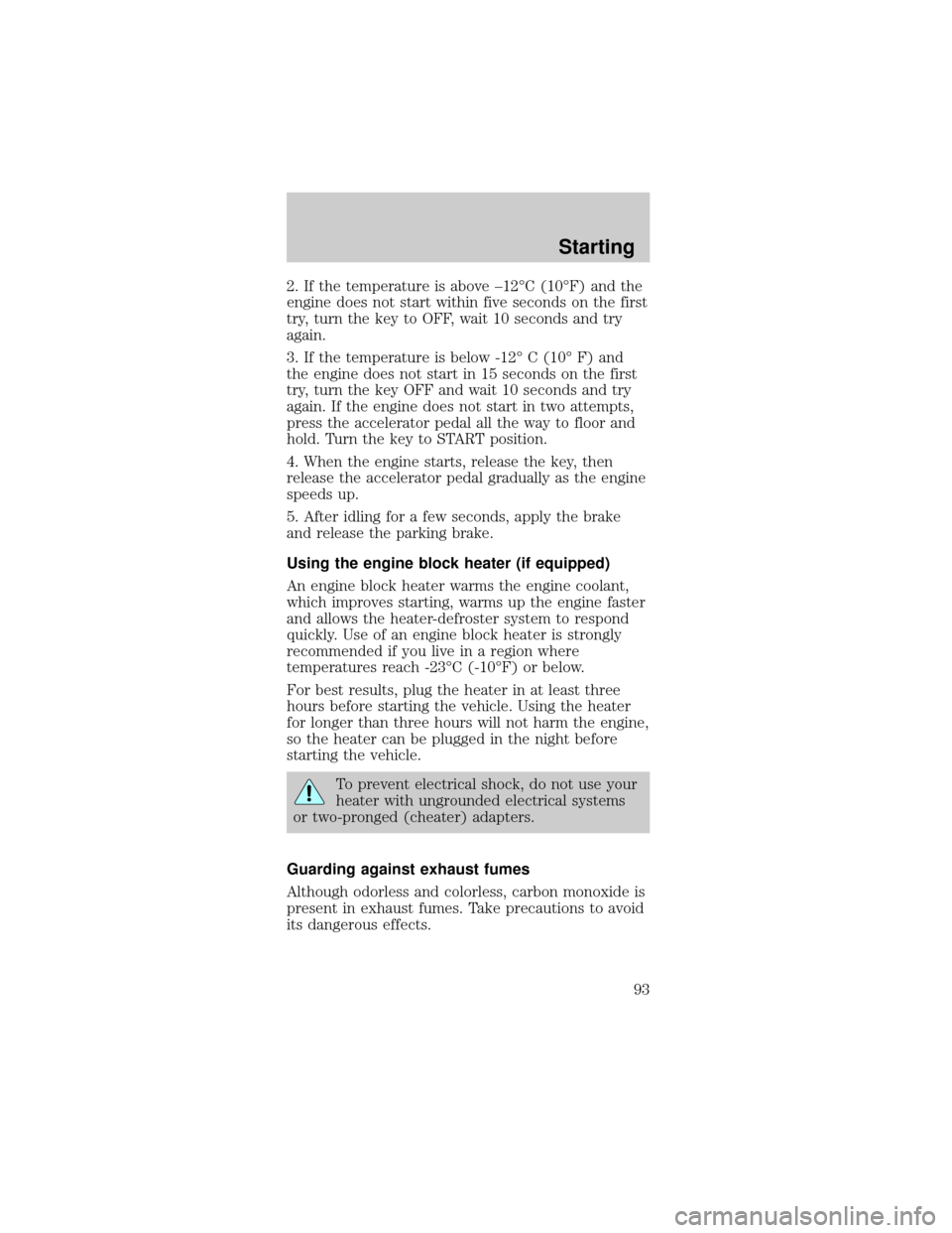 FORD MUSTANG 2000 4.G Owners Manual 2. If the temperature is above ±12ÉC (10ÉF) and the
engine does not start within five seconds on the first
try, turn the key to OFF, wait 10 seconds and try
again.
3. If the temperature is below -1