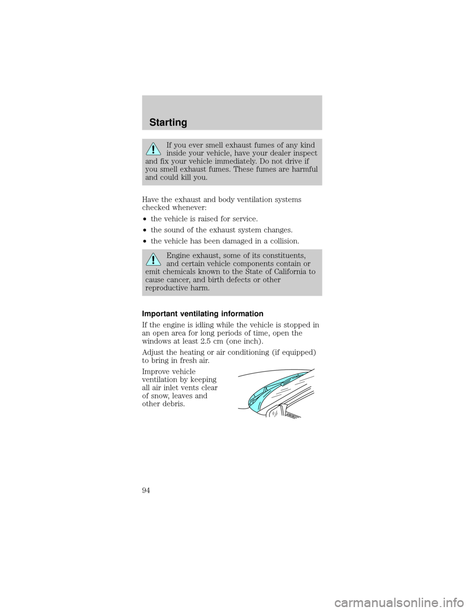 FORD MUSTANG 2000 4.G Owners Manual If you ever smell exhaust fumes of any kind
inside your vehicle, have your dealer inspect
and fix your vehicle immediately. Do not drive if
you smell exhaust fumes. These fumes are harmful
and could k