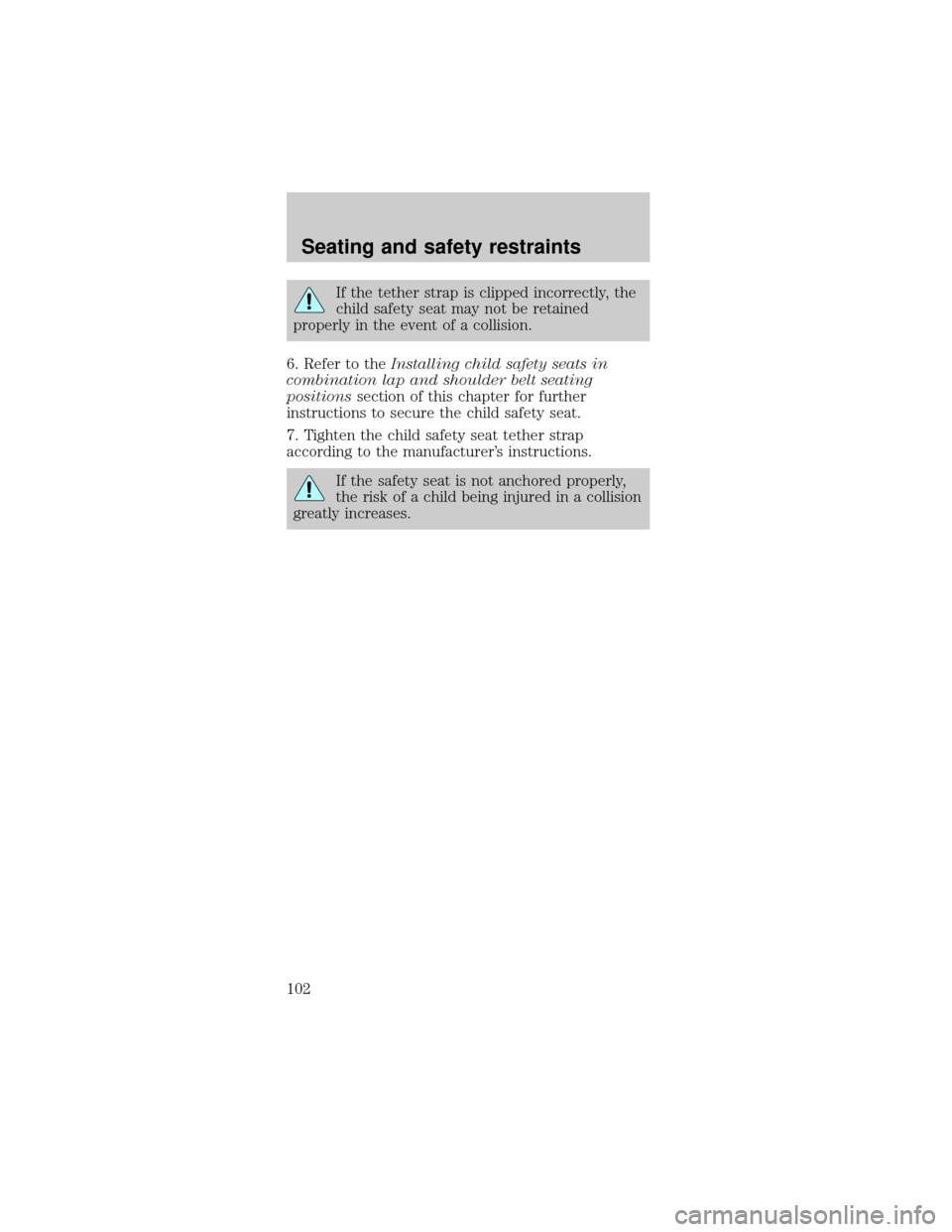 FORD MUSTANG 2001 4.G Owners Manual If the tether strap is clipped incorrectly, the
child safety seat may not be retained
properly in the event of a collision.
6. Refer to theInstalling child safety seats in
combination lap and shoulder