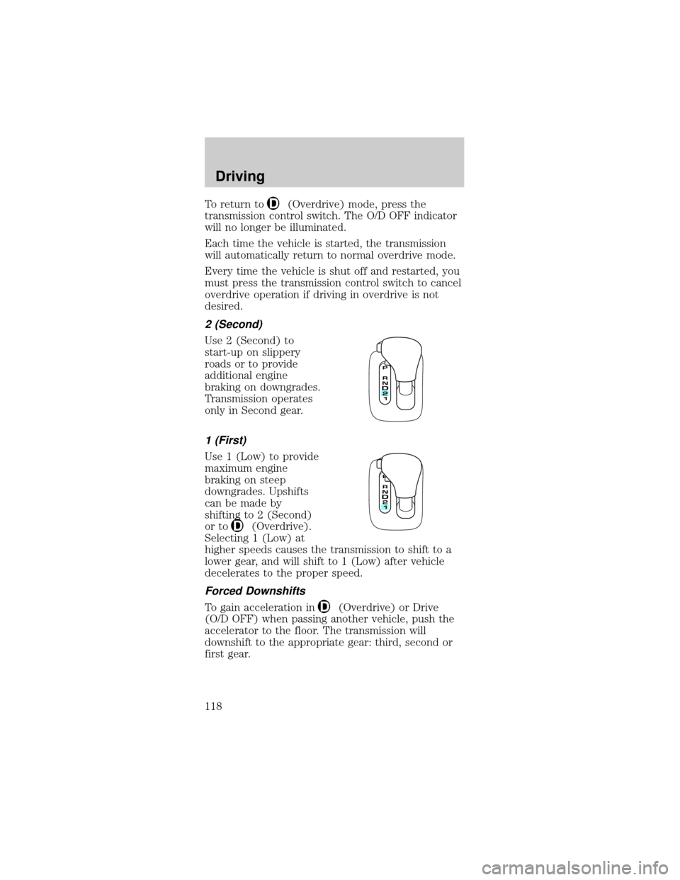 FORD MUSTANG 2001 4.G Owners Manual To return to(Overdrive) mode, press the
transmission control switch. The O/D OFF indicator
will no longer be illuminated.
Each time the vehicle is started, the transmission
will automatically return t