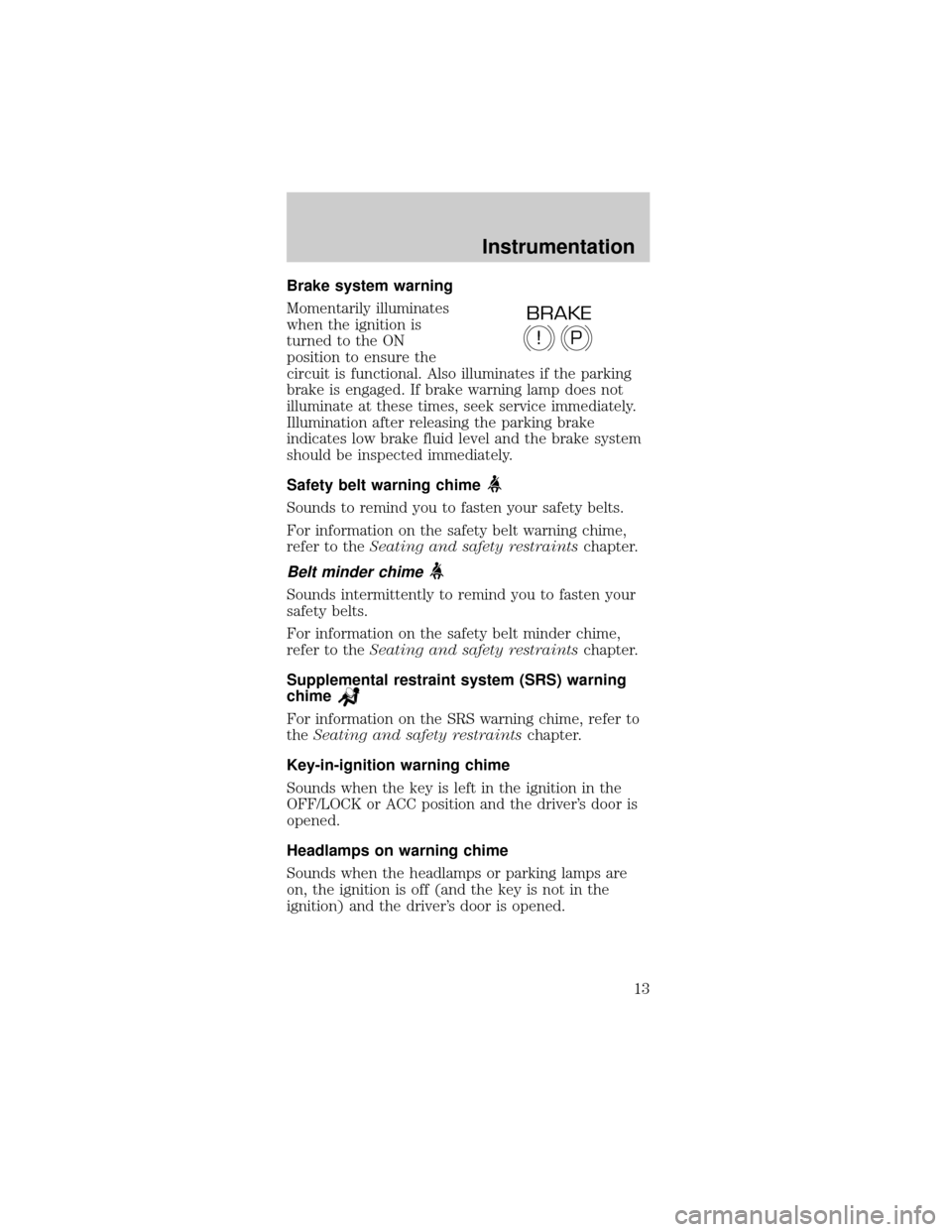 FORD MUSTANG 2001 4.G Owners Manual Brake system warning
Momentarily illuminates
when the ignition is
turned to the ON
position to ensure the
circuit is functional. Also illuminates if the parking
brake is engaged. If brake warning lamp