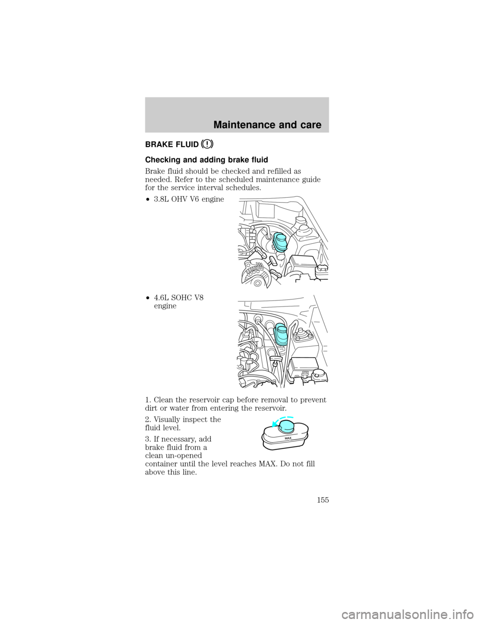 FORD MUSTANG 2001 4.G Owners Manual BRAKE FLUID
Checking and adding brake fluid
Brake fluid should be checked and refilled as
needed. Refer to the scheduled maintenance guide
for the service interval schedules.
²3.8L OHV V6 engine
²4.