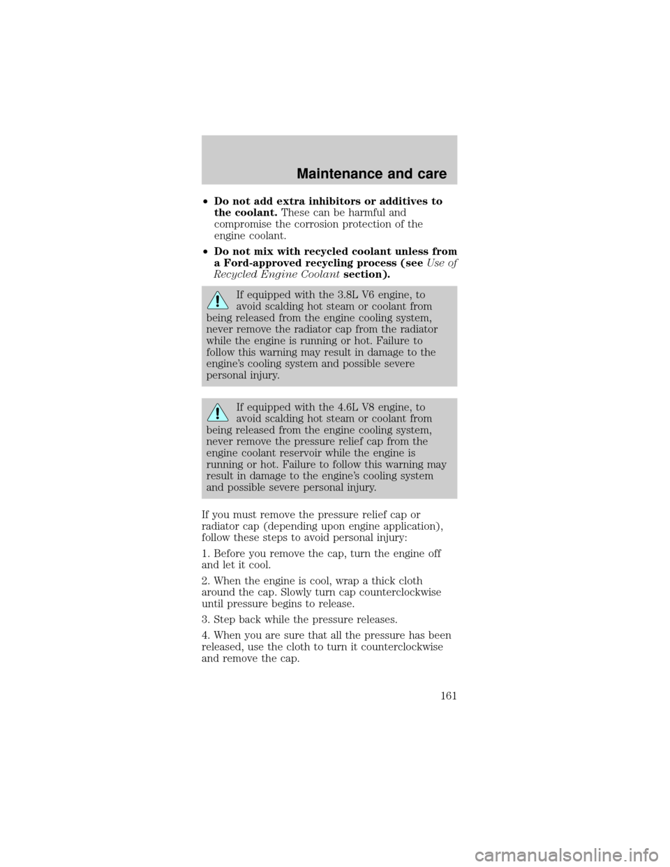 FORD MUSTANG 2001 4.G User Guide ²Do not add extra inhibitors or additives to
the coolant.These can be harmful and
compromise the corrosion protection of the
engine coolant.
²Do not mix with recycled coolant unless from
a Ford-appr