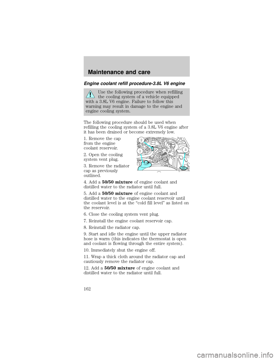 FORD MUSTANG 2001 4.G Owners Manual Engine coolant refill procedure-3.8L V6 engine
Use the following procedure when refilling
the cooling system of a vehicle equipped
with a 3.8L V6 engine. Failure to follow this
warning may result in d