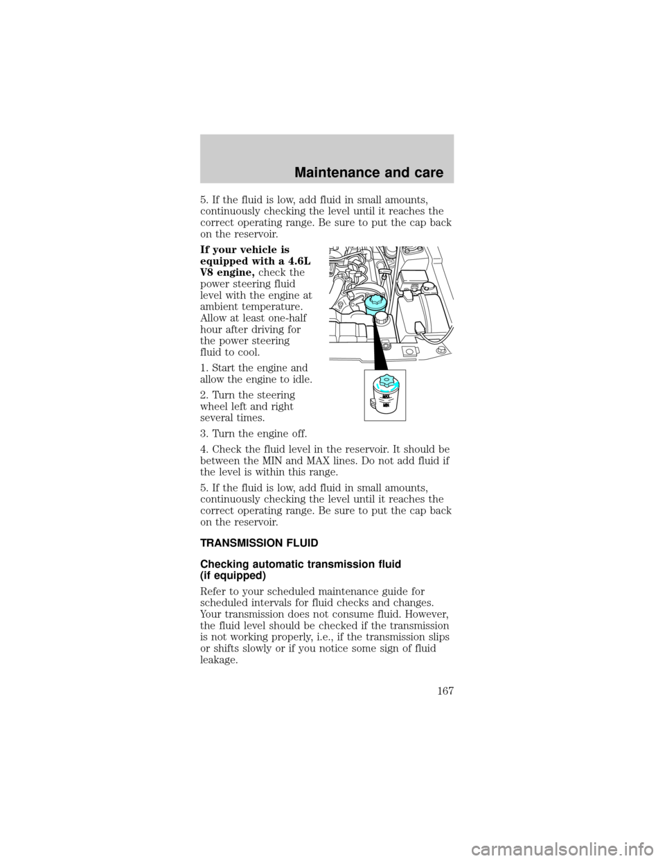 FORD MUSTANG 2001 4.G Owners Manual 5. If the fluid is low, add fluid in small amounts,
continuously checking the level until it reaches the
correct operating range. Be sure to put the cap back
on the reservoir.
If your vehicle is
equip