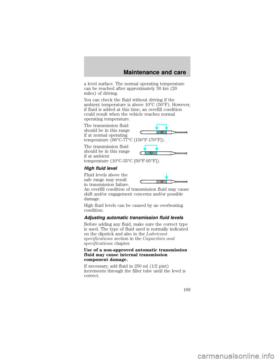 FORD MUSTANG 2001 4.G Owners Manual a level surface. The normal operating temperature
can be reached after approximately 30 km (20
miles) of driving.
You can check the fluid without driving if the
ambient temperature is above 10ÉC (50�