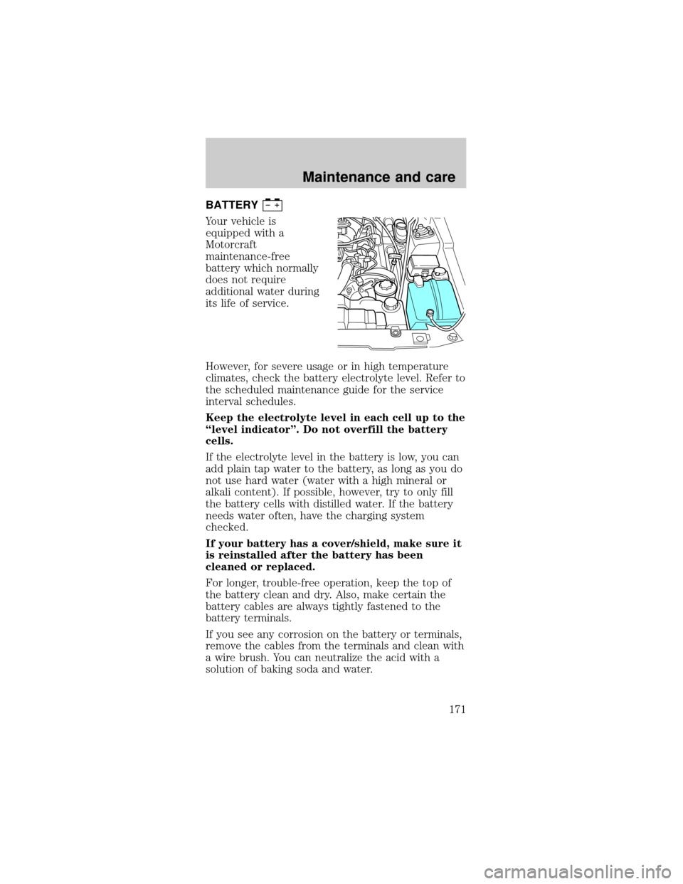 FORD MUSTANG 2001 4.G Owners Manual BATTERY
Your vehicle is
equipped with a
Motorcraft
maintenance-free
battery which normally
does not require
additional water during
its life of service.
However, for severe usage or in high temperatur