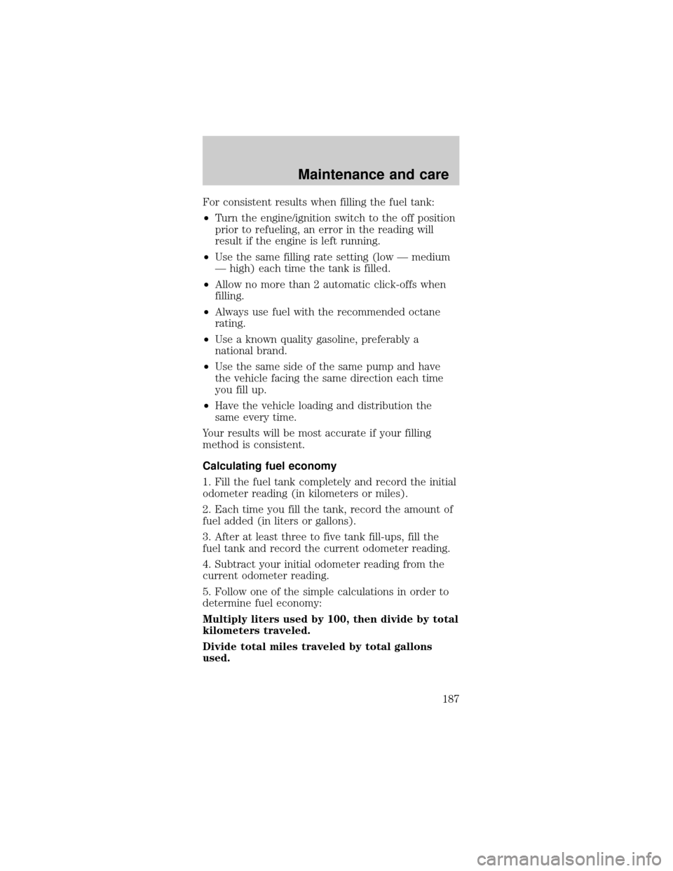 FORD MUSTANG 2001 4.G Owners Manual For consistent results when filling the fuel tank:
²Turn the engine/ignition switch to the off position
prior to refueling, an error in the reading will
result if the engine is left running.
²Use th