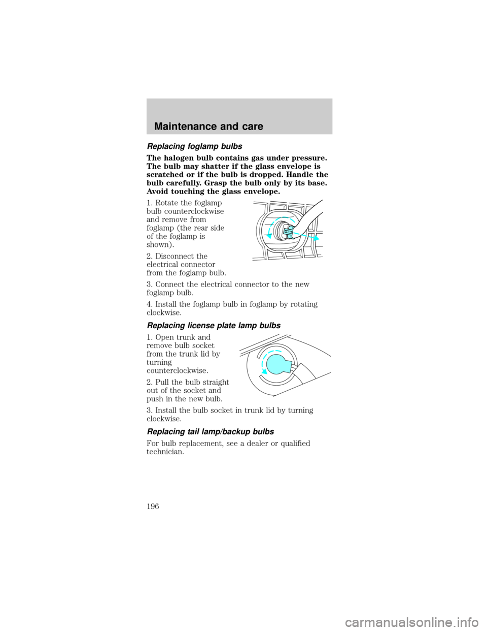 FORD MUSTANG 2001 4.G Owners Manual Replacing foglamp bulbs
The halogen bulb contains gas under pressure.
The bulb may shatter if the glass envelope is
scratched or if the bulb is dropped. Handle the
bulb carefully. Grasp the bulb only 