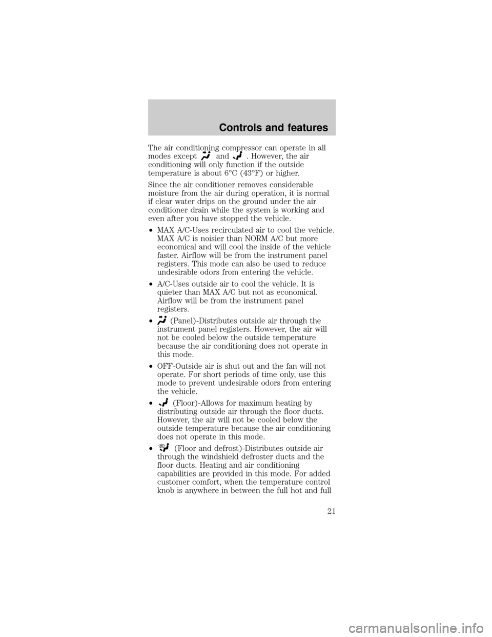 FORD MUSTANG 2001 4.G Owners Manual The air conditioning compressor can operate in all
modes except
and. However, the air
conditioning will only function if the outside
temperature is about 6ÉC (43ÉF) or higher.
Since the air conditio