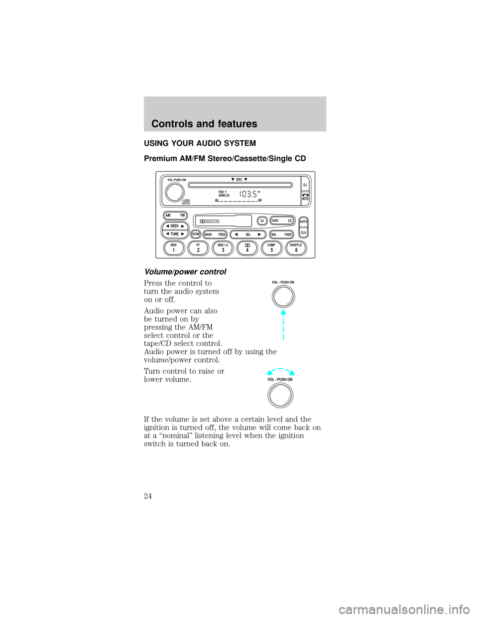FORD MUSTANG 2001 4.G Owners Manual USING YOUR AUDIO SYSTEM
Premium AM/FM Stereo/Cassette/Single CD
Volume/power control
Press the control to
turn the audio system
on or off.
Audio power can also
be turned on by
pressing the AM/FM
selec FORD MUSTANG 2001 4.G Owners Manual USING YOUR AUDIO SYSTEM
Premium AM/FM Stereo/Cassette/Single CD
Volume/power control
Press the control to
turn the audio system
on or off.
Audio power can also
be turned on by
pressing the AM/FM
selec