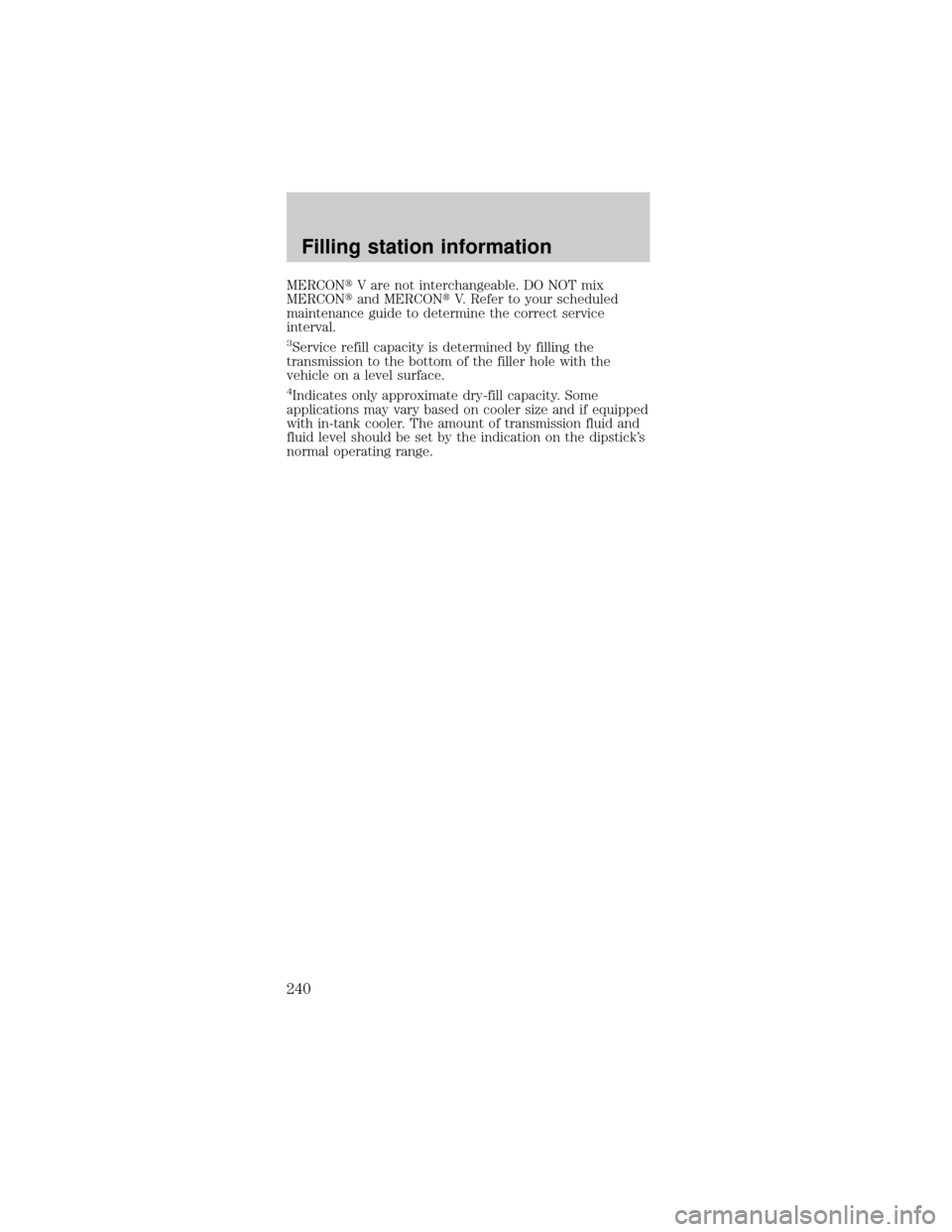 FORD MUSTANG 2001 4.G Owners Manual MERCONtV are not interchangeable. DO NOT mix
MERCONtand MERCONtV. Refer to your scheduled
maintenance guide to determine the correct service
interval.
3Service refill capacity is determined by filling