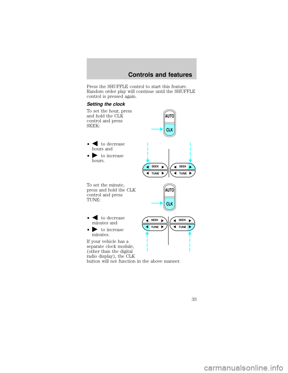 FORD MUSTANG 2001 4.G Owners Manual Press the SHUFFLE control to start this feature.
Random order play will continue until the SHUFFLE
control is pressed again.
Setting the clock
To set the hour, press
and hold the CLK
control and press