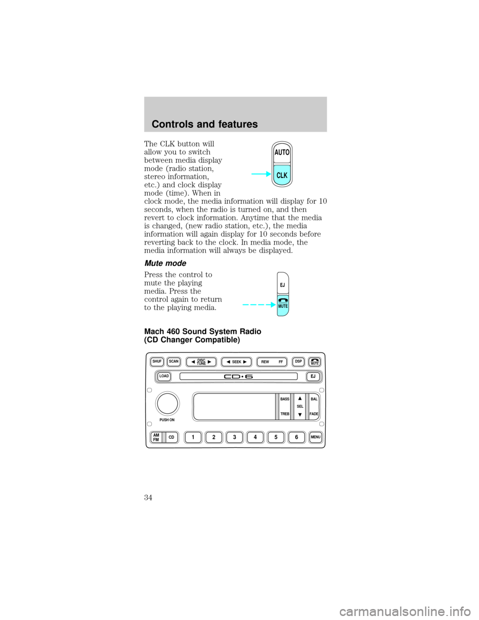 FORD MUSTANG 2001 4.G Owners Manual The CLK button will
allow you to switch
between media display
mode (radio station,
stereo information,
etc.) and clock display
mode (time). When in
clock mode, the media information will display for 1