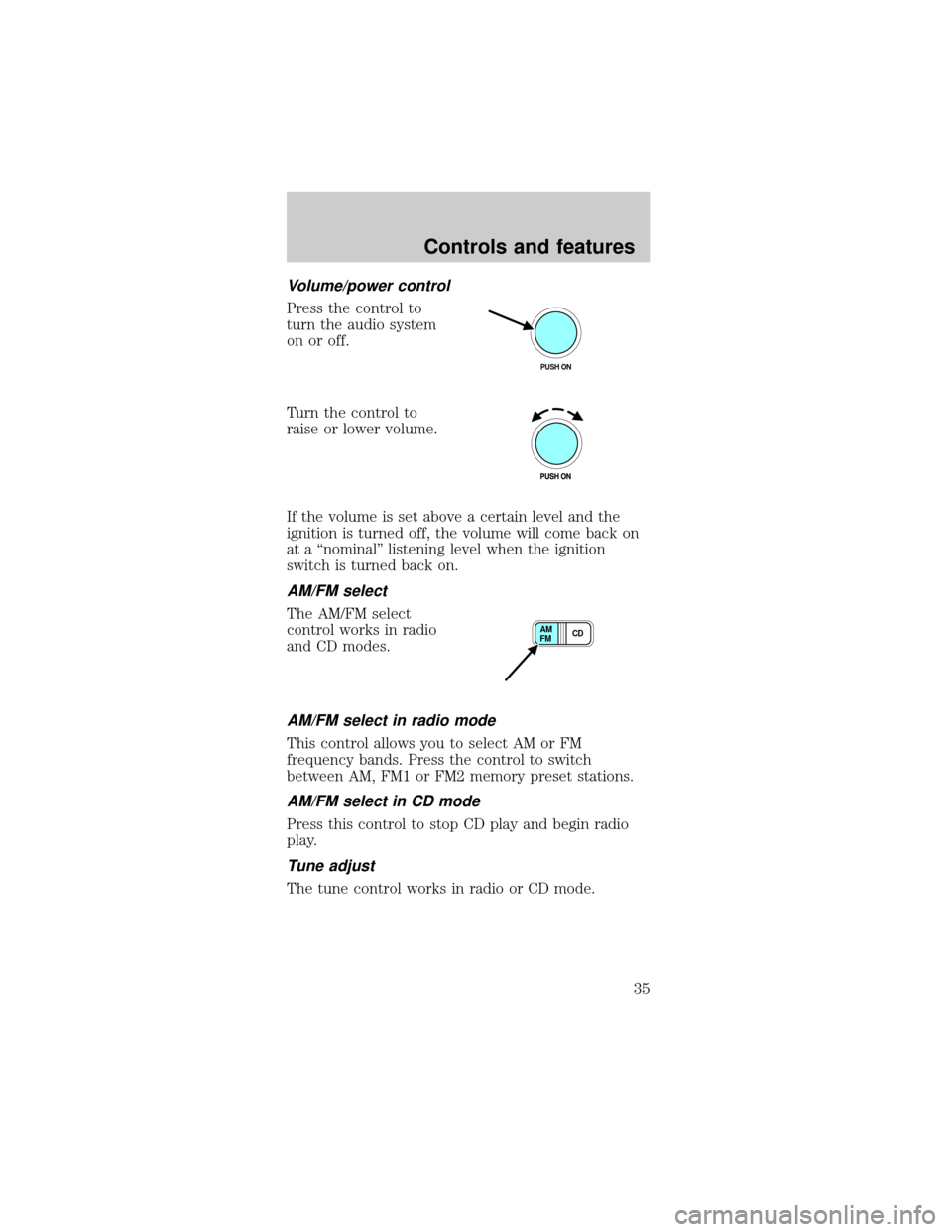 FORD MUSTANG 2001 4.G Owners Manual Volume/power control
Press the control to
turn the audio system
on or off.
Turn the control to
raise or lower volume.
If the volume is set above a certain level and the
ignition is turned off, the vol