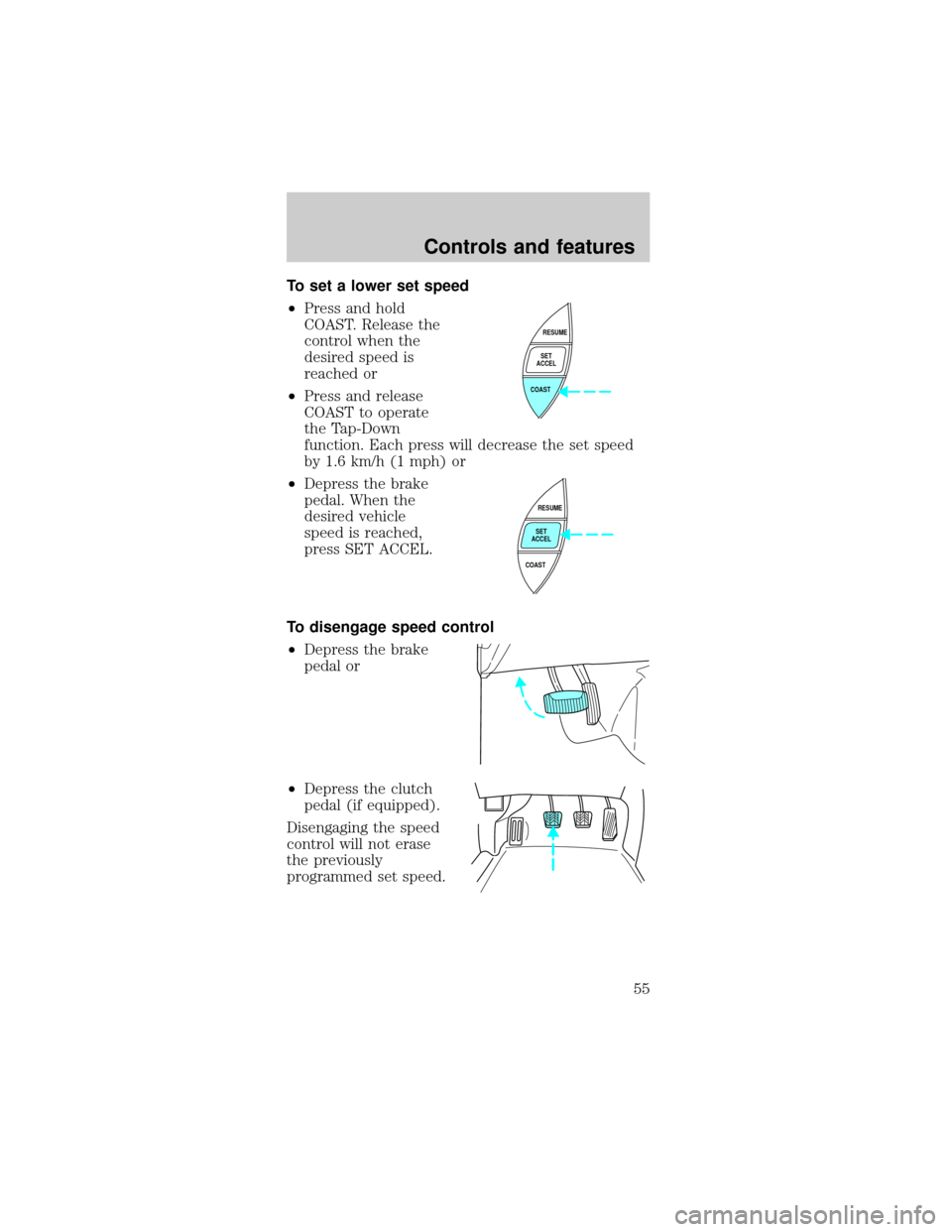 FORD MUSTANG 2001 4.G Owners Manual To set a lower set speed
²Press and hold
COAST. Release the
control when the
desired speed is
reached or
²Press and release
COAST to operate
the Tap-Down
function. Each press will decrease the set s