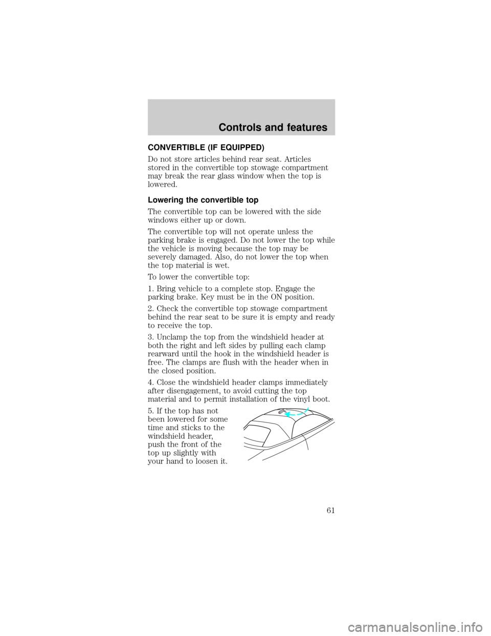 FORD MUSTANG 2001 4.G Owners Manual CONVERTIBLE (IF EQUIPPED)
Do not store articles behind rear seat. Articles
stored in the convertible top stowage compartment
may break the rear glass window when the top is
lowered.
Lowering the conve