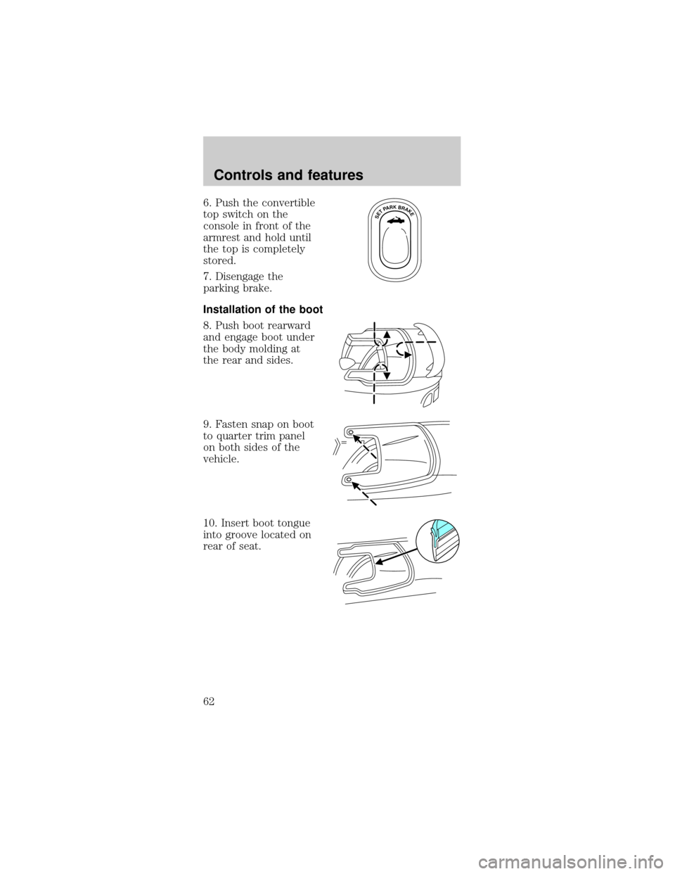 FORD MUSTANG 2001 4.G Owners Manual 6. Push the convertible
top switch on the
console in front of the
armrest and hold until
the top is completely
stored.
7. Disengage the
parking brake.
Installation of the boot
8. Push boot rearward
an