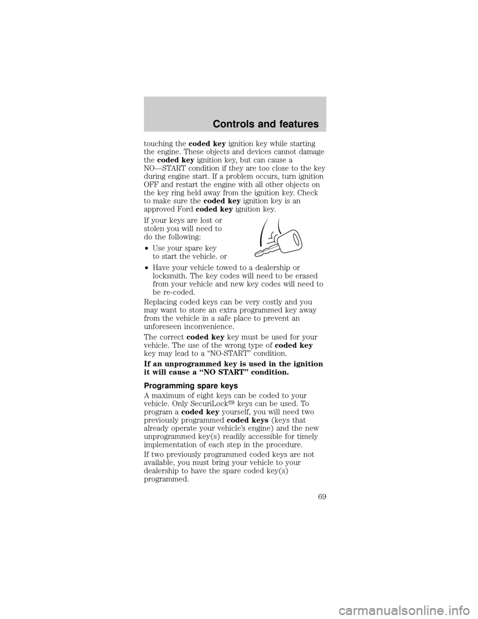 FORD MUSTANG 2001 4.G Owners Manual touching thecoded keyignition key while starting
the engine. These objects and devices cannot damage
thecoded keyignition key, but can cause a
NOÐSTART condition if they are too close to the key
duri