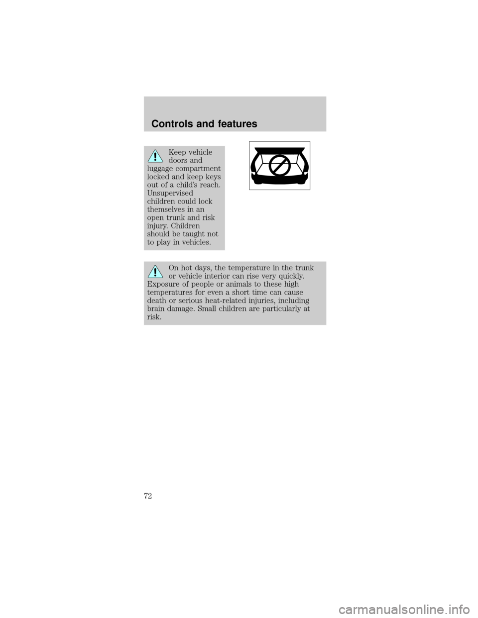 FORD MUSTANG 2001 4.G Owners Manual Keep vehicle
doors and
luggage compartment
locked and keep keys
out of a childs reach.
Unsupervised
children could lock
themselves in an
open trunk and risk
injury. Children
should be taught not
to p