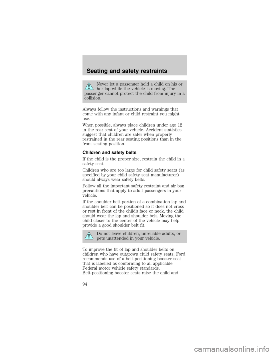 FORD MUSTANG 2001 4.G User Guide Never let a passenger hold a child on his or
her lap while the vehicle is moving. The
passenger cannot protect the child from injury in a
collision.
Always follow the instructions and warnings that
co