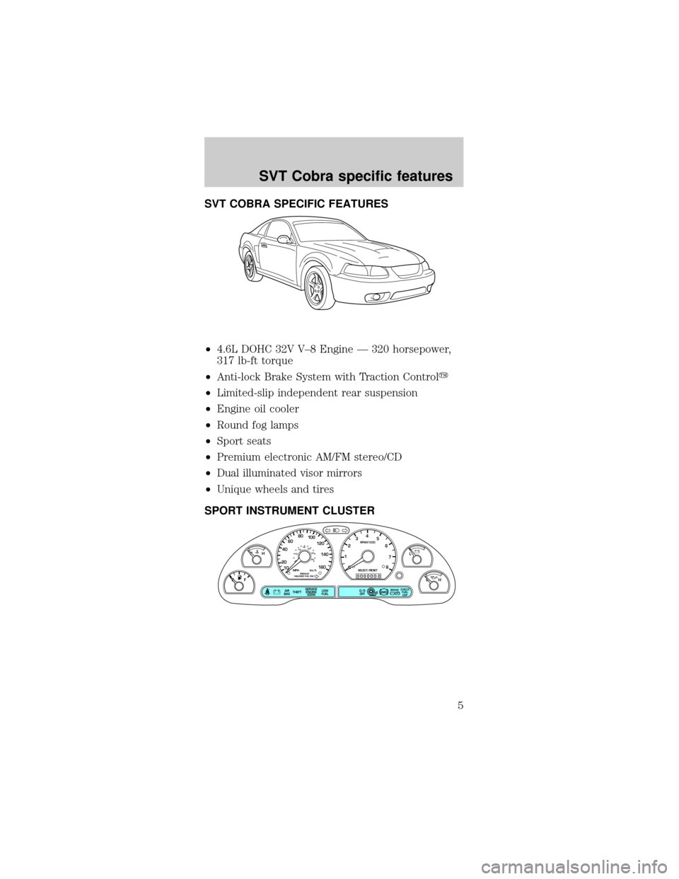 FORD MUSTANG 2001 4.G SVT Supplement Manual SVT COBRA SPECIFIC FEATURES
²4.6L DOHC 32V V±8 Engine Ð 320 horsepower,
317 lb-ft torque
²Anti-lock Brake System with Traction Controly
²Limited-slip independent rear suspension
²Engine oil cool