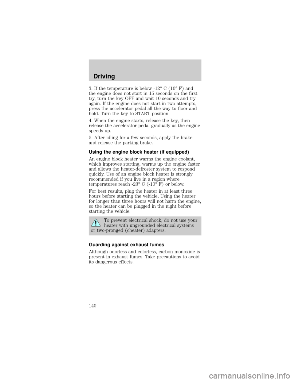 FORD MUSTANG 2002 4.G Owners Manual 3. If the temperature is below -12É C (10É F) and
the engine does not start in 15 seconds on the first
try, turn the key OFF and wait 10 seconds and try
again. If the engine does not start in two at