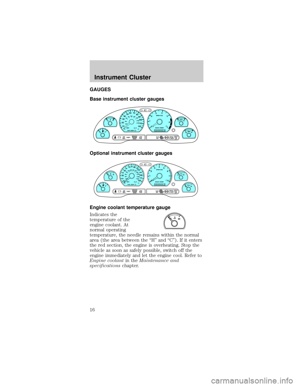 FORD MUSTANG 2002 4.G Owners Manual GAUGES
Base instrument cluster gauges
Optional instrument cluster gauges
Engine coolant temperature gauge
Indicates the
temperature of the
engine coolant. At
normal operating
temperature, the needle r