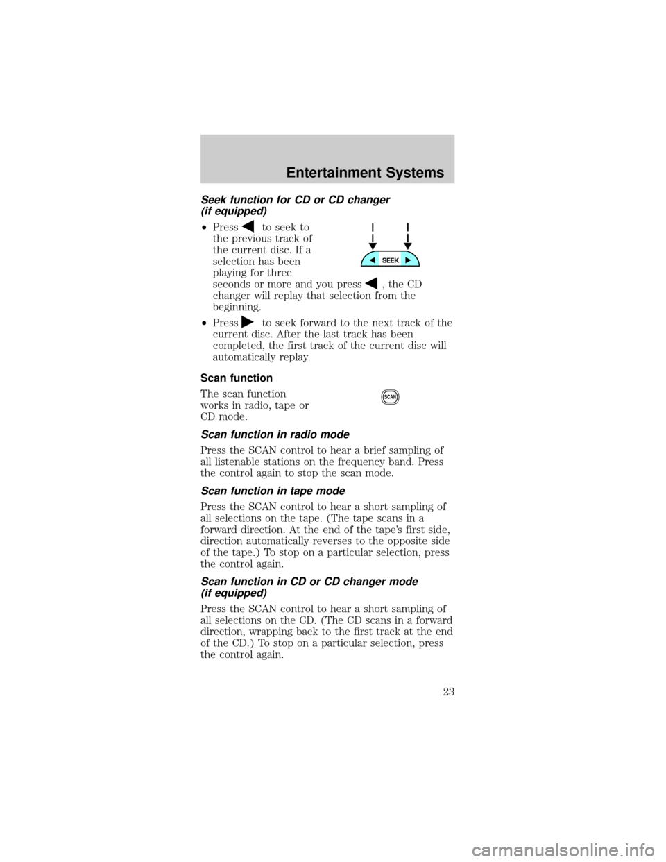FORD MUSTANG 2002 4.G Owners Manual Seek function for CD or CD changer
(if equipped)
²Pressto seek to
the previous track of
the current disc. If a
selection has been
playing for three
seconds or more and you press
, the CD
changer will FORD MUSTANG 2002 4.G Owners Manual Seek function for CD or CD changer
(if equipped)
²Pressto seek to
the previous track of
the current disc. If a
selection has been
playing for three
seconds or more and you press
, the CD
changer will