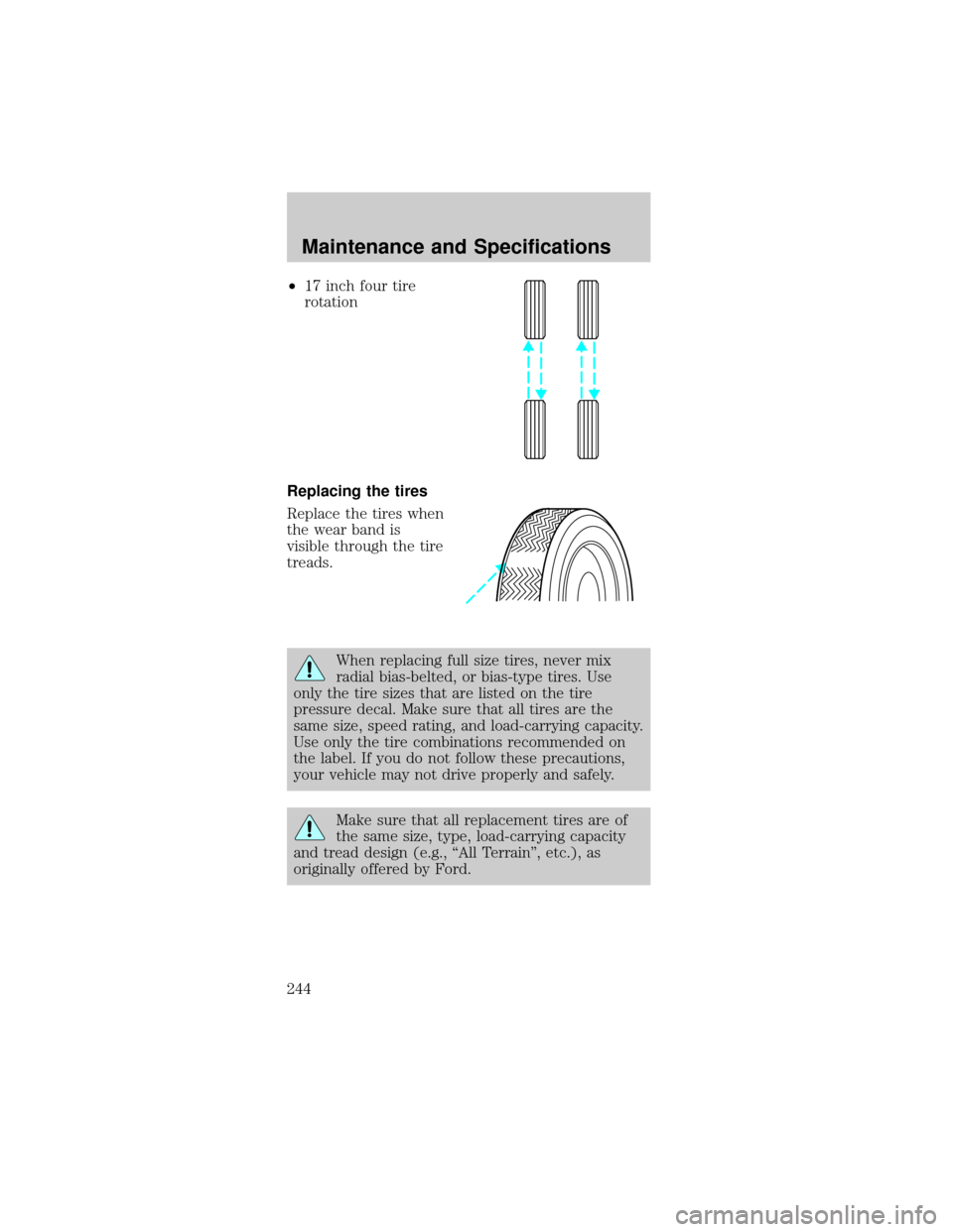 FORD MUSTANG 2002 4.G Owners Manual ²17 inch four tire
rotation
Replacing the tires
Replace the tires when
the wear band is
visible through the tire
treads.
When replacing full size tires, never mix
radial bias-belted, or bias-type tir