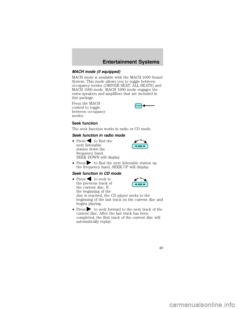 FORD MUSTANG 2002 4.G User Guide MACH mode (if equipped)
MACH mode is available with the MACH 1000 Sound
System. This mode allows you to toggle between
occupancy modes (DRIVER SEAT, ALL SEATS) and
MACH 1000 mode. MACH 1000 mode engag FORD MUSTANG 2002 4.G User Guide MACH mode (if equipped)
MACH mode is available with the MACH 1000 Sound
System. This mode allows you to toggle between
occupancy modes (DRIVER SEAT, ALL SEATS) and
MACH 1000 mode. MACH 1000 mode engag