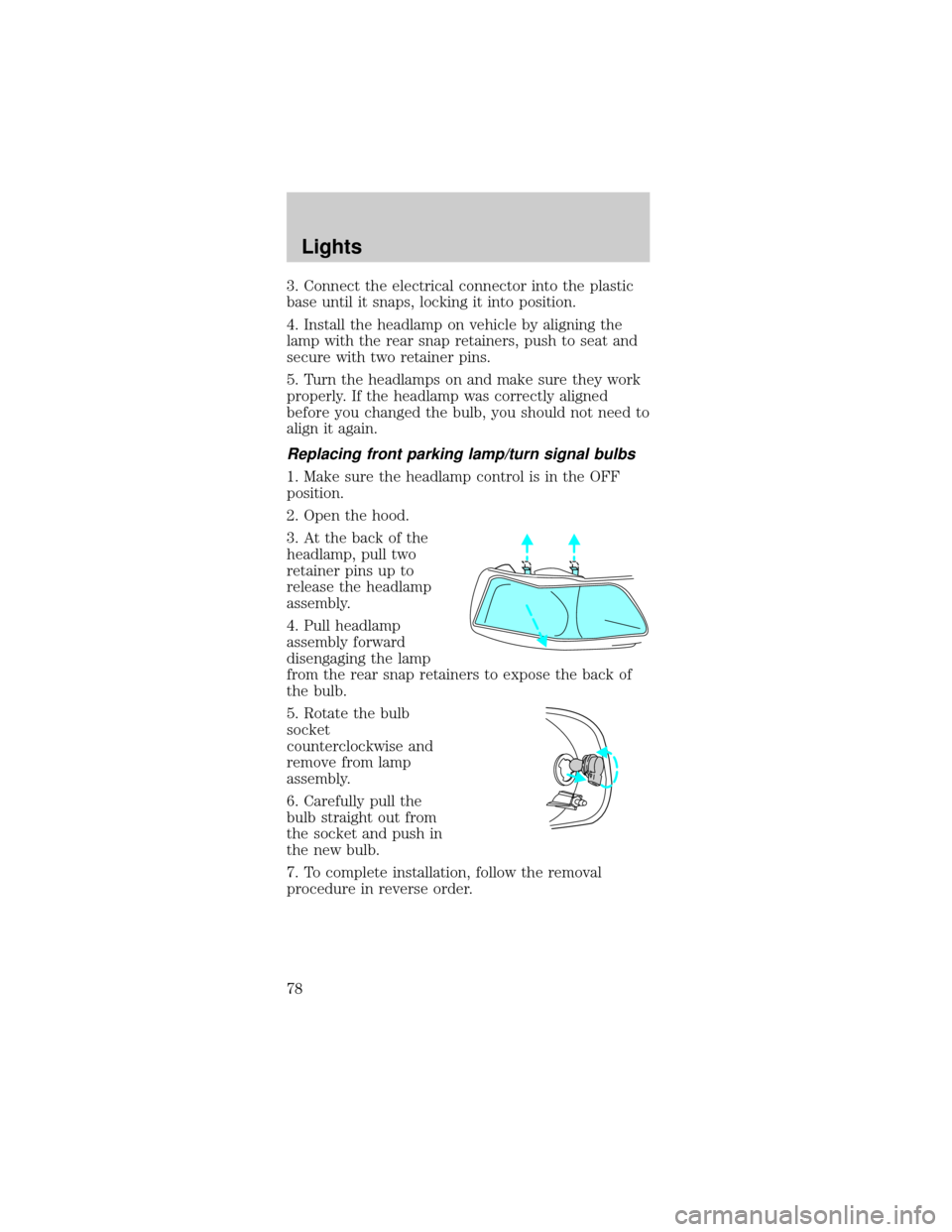 FORD MUSTANG 2002 4.G Owners Manual 3. Connect the electrical connector into the plastic
base until it snaps, locking it into position.
4. Install the headlamp on vehicle by aligning the
lamp with the rear snap retainers, push to seat a