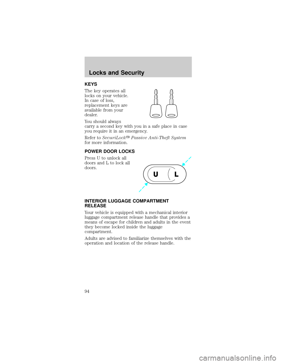 FORD MUSTANG 2002 4.G Owners Manual KEYS
The key operates all
locks on your vehicle.
In case of loss,
replacement keys are
available from your
dealer.
You should always
carry a second key with you in a safe place in case
you require it 