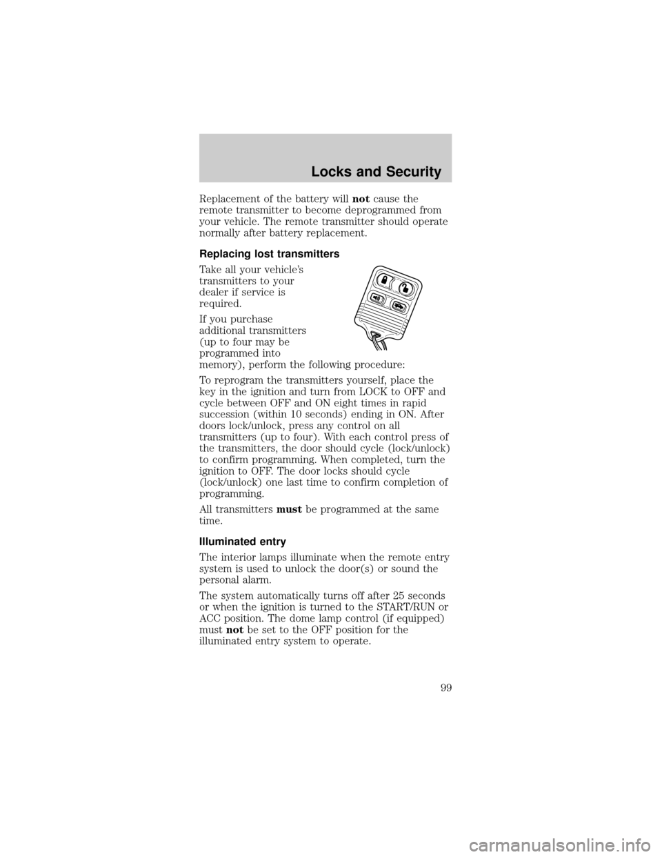 FORD MUSTANG 2002 4.G Owners Manual Replacement of the battery willnotcause the
remote transmitter to become deprogrammed from
your vehicle. The remote transmitter should operate
normally after battery replacement.
Replacing lost transm