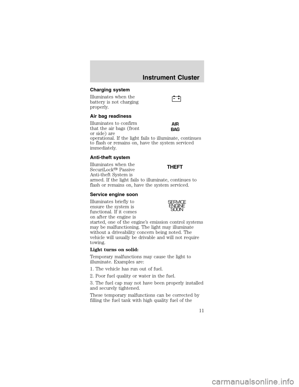 FORD MUSTANG 2003 4.G Owners Manual Charging system
Illuminates when the
battery is not charging
properly.
Air bag readiness
Illuminates to confirm
that the air bags (front
or side) are
operational. If the light fails to illuminate, con