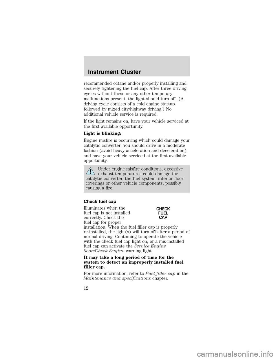 FORD MUSTANG 2003 4.G User Guide recommended octane and/or properly installing and
securely tightening the fuel cap. After three driving
cycles without these or any other temporary
malfunctions present, the light should turn off. (A
