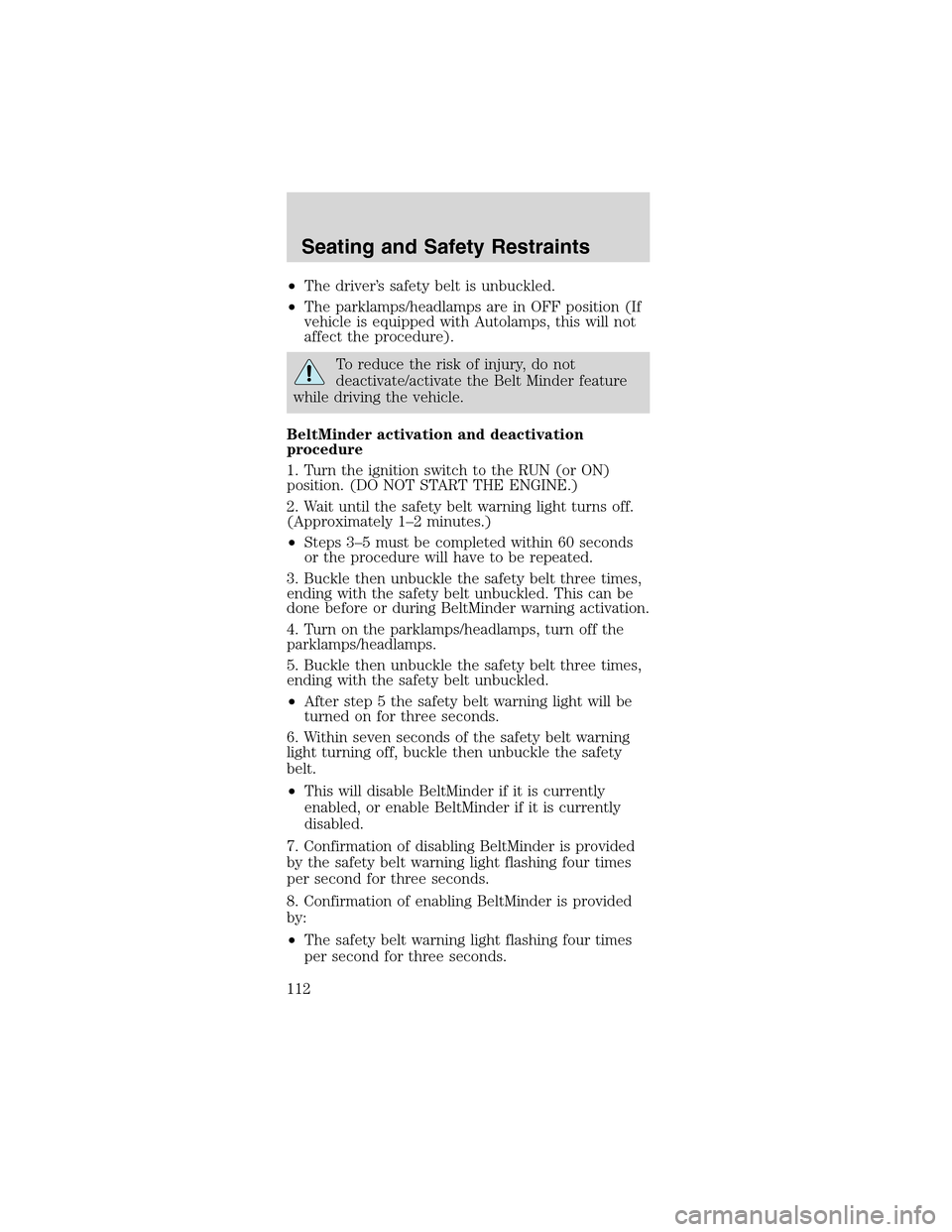 FORD MUSTANG 2003 4.G User Guide •The driver’s safety belt is unbuckled.
•The parklamps/headlamps are in OFF position (If
vehicle is equipped with Autolamps, this will not
affect the procedure).
To reduce the risk of injury, do