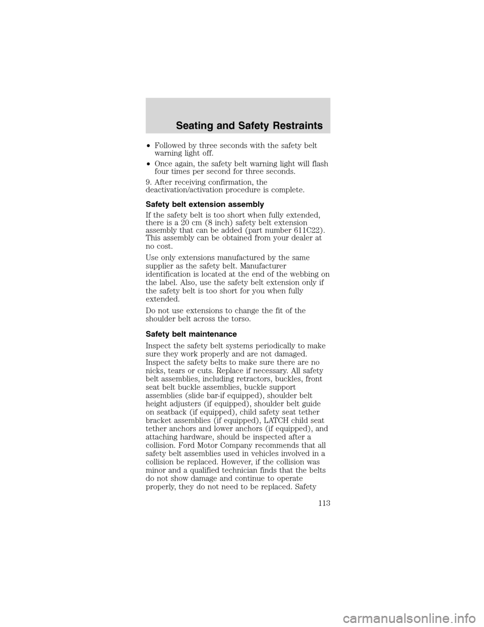 FORD MUSTANG 2003 4.G Owners Manual •Followed by three seconds with the safety belt
warning light off.
•Once again, the safety belt warning light will flash
four times per second for three seconds.
9. After receiving confirmation, t