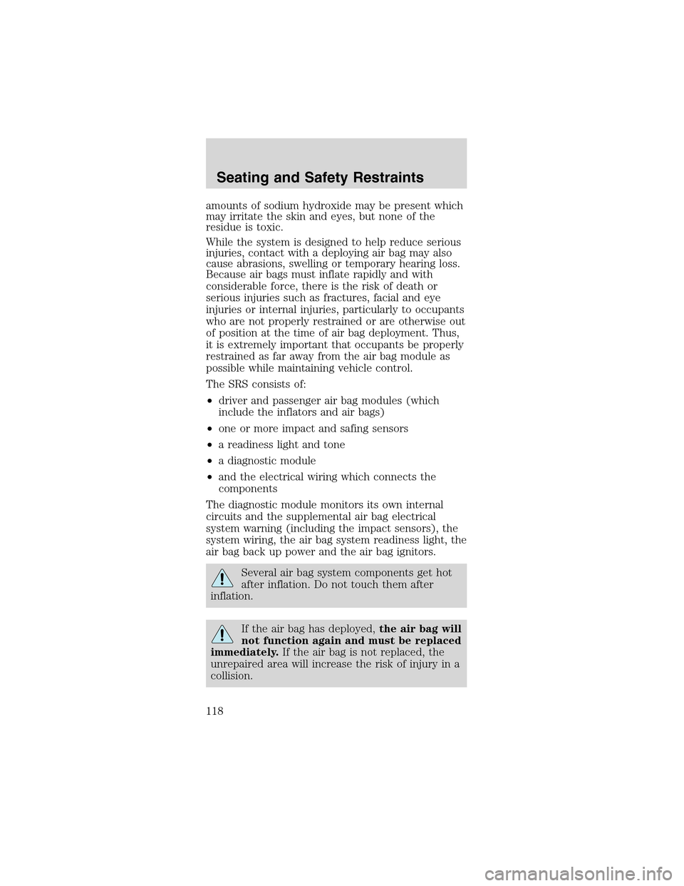 FORD MUSTANG 2003 4.G Owners Manual amounts of sodium hydroxide may be present which
may irritate the skin and eyes, but none of the
residue is toxic.
While the system is designed to help reduce serious
injuries, contact with a deployin