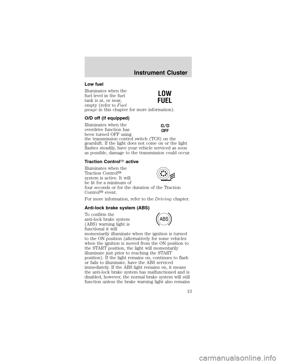 FORD MUSTANG 2003 4.G User Guide Low fuel
Illuminates when the
fuel level in the fuel
tank is at, or near,
empty (refer toFuel
gaugein this chapter for more information).
O/D off (if equipped)
Illuminates when the
overdrive function FORD MUSTANG 2003 4.G User Guide Low fuel
Illuminates when the
fuel level in the fuel
tank is at, or near,
empty (refer toFuel
gaugein this chapter for more information).
O/D off (if equipped)
Illuminates when the
overdrive function
