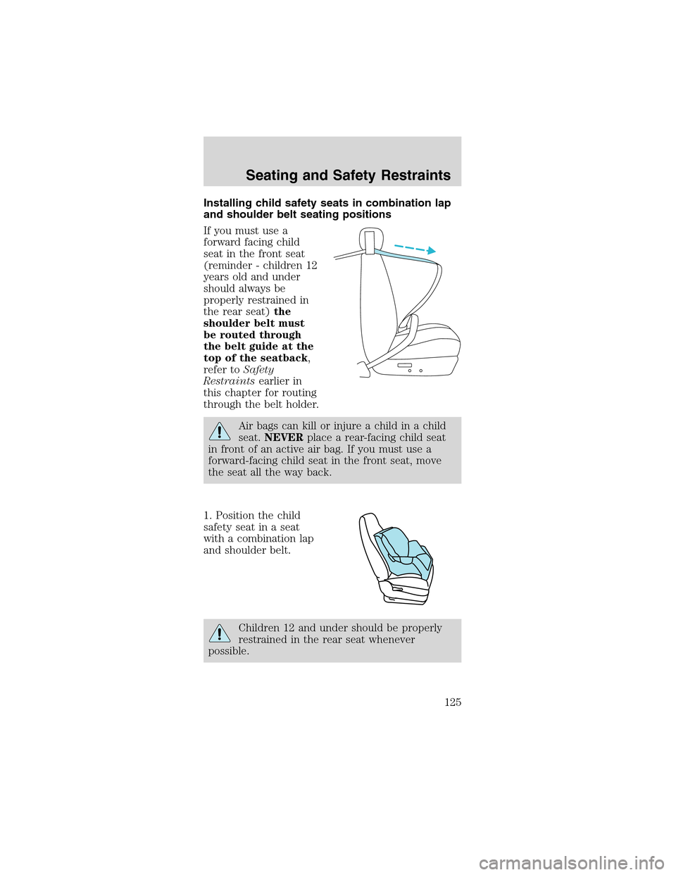 FORD MUSTANG 2003 4.G Owners Manual Installing child safety seats in combination lap
and shoulder belt seating positions
If you must use a
forward facing child
seat in the front seat
(reminder - children 12
years old and under
should al FORD MUSTANG 2003 4.G Owners Manual Installing child safety seats in combination lap
and shoulder belt seating positions
If you must use a
forward facing child
seat in the front seat
(reminder - children 12
years old and under
should al