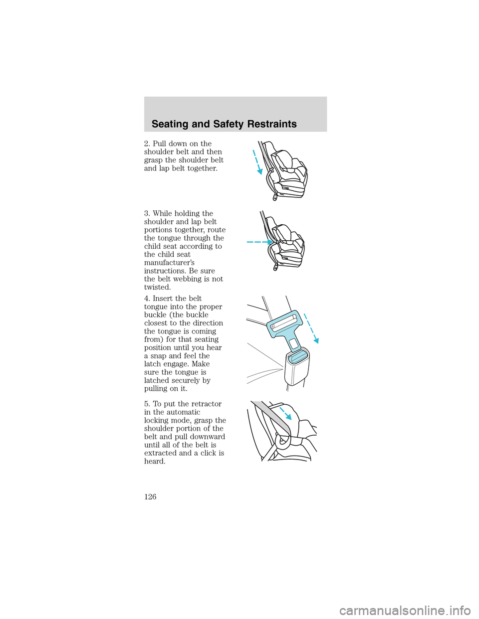 FORD MUSTANG 2003 4.G Owners Manual 2. Pull down on the
shoulder belt and then
grasp the shoulder belt
and lap belt together.
3. While holding the
shoulder and lap belt
portions together, route
the tongue through the
child seat accordin FORD MUSTANG 2003 4.G Owners Manual 2. Pull down on the
shoulder belt and then
grasp the shoulder belt
and lap belt together.
3. While holding the
shoulder and lap belt
portions together, route
the tongue through the
child seat accordin