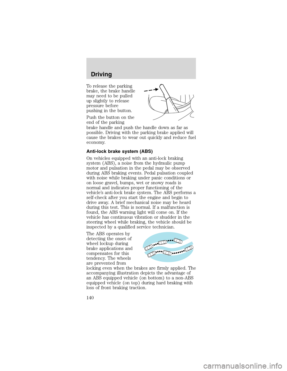 FORD MUSTANG 2003 4.G Owners Manual To release the parking
brake, the brake handle
may need to be pulled
up slightly to release
pressure before
pushing in the button.
Push the button on the
end of the parking
brake handle and push the h FORD MUSTANG 2003 4.G Owners Manual To release the parking
brake, the brake handle
may need to be pulled
up slightly to release
pressure before
pushing in the button.
Push the button on the
end of the parking
brake handle and push the h