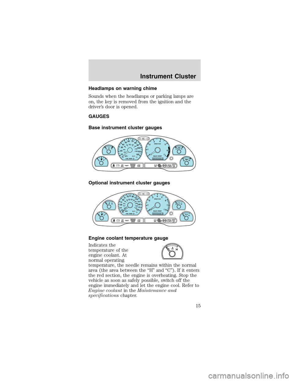 FORD MUSTANG 2003 4.G User Guide Headlamps on warning chime
Sounds when the headlamps or parking lamps are
on, the key is removed from the ignition and the
driver’s door is opened.
GAUGES
Base instrument cluster gauges
Optional ins